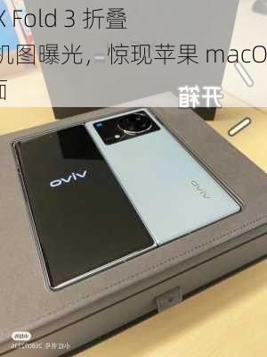 vivo X Fold 3 折叠屏真机图曝光，惊现苹果 macOS 界面