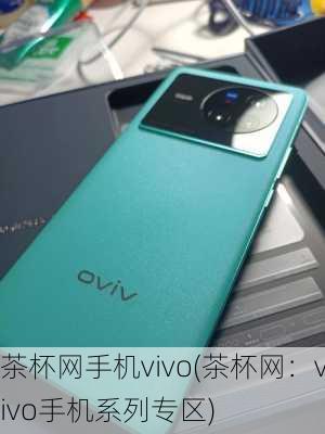 茶杯网手机vivo(茶杯网：vivo手机系列专区)