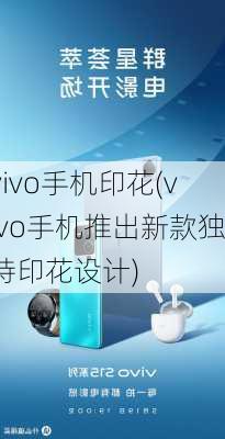 vivo手机印花(vivo手机推出新款独特印花设计)