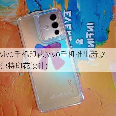 vivo手机印花(vivo手机推出新款独特印花设计)