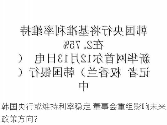 韩国央行或维持利率稳定 董事会重组影响未来政策方向?