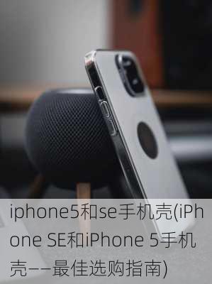 iphone5和se手机壳(iPhone SE和iPhone 5手机壳——最佳选购指南)