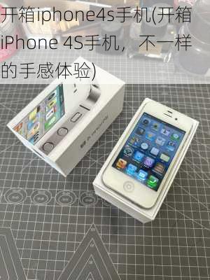 开箱iphone4s手机(开箱iPhone 4S手机，不一样的手感体验)