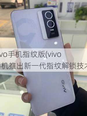 vivo手机指纹版(vivo手机推出新一代指纹解锁技术)