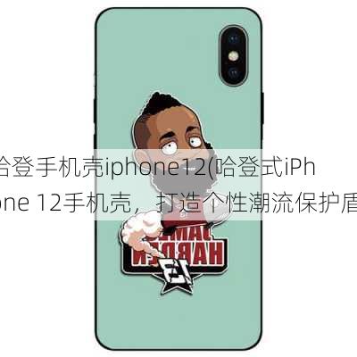 哈登手机壳iphone12(哈登式iPhone 12手机壳，打造个性潮流保护盾)