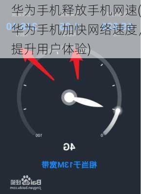 华为手机释放手机网速(华为手机加快网络速度，提升用户体验)