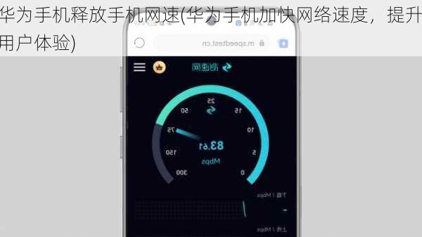华为手机释放手机网速(华为手机加快网络速度，提升用户体验)