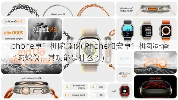 iphone卓手机陀螺仪(iPhone和安卓手机都配备了陀螺仪，其功能是什么？)