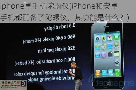 iphone卓手机陀螺仪(iPhone和安卓手机都配备了陀螺仪，其功能是什么？)