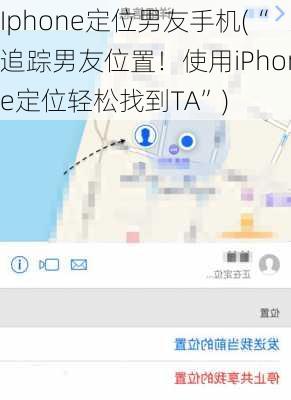 Iphone定位男友手机(“追踪男友位置！使用iPhone定位轻松找到TA”)