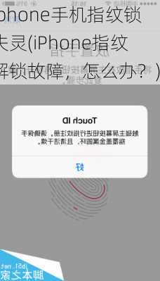 iphone手机指纹锁失灵(iPhone指纹解锁故障，怎么办？)