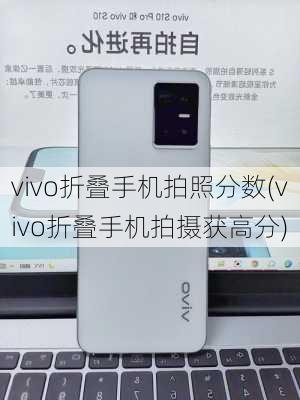 vivo折叠手机拍照分数(vivo折叠手机拍摄获高分)