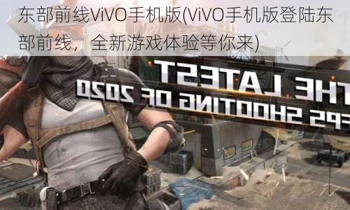 东部前线ViVO手机版(ViVO手机版登陆东部前线，全新游戏体验等你来)