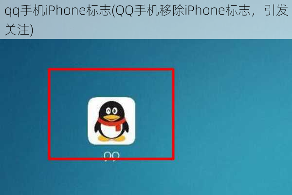 qq手机iPhone标志(QQ手机移除iPhone标志，引发关注)