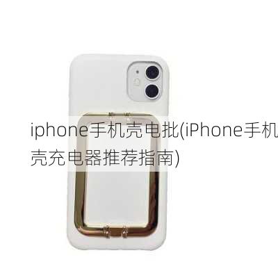 iphone手机壳电批(iPhone手机壳充电器推荐指南)