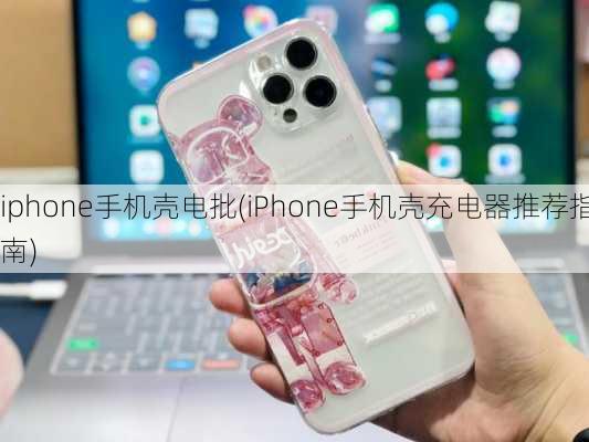 iphone手机壳电批(iPhone手机壳充电器推荐指南)