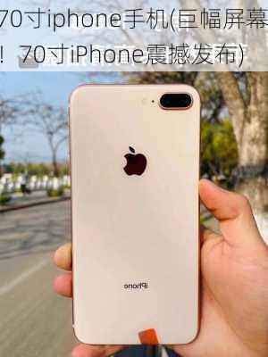 70寸iphone手机(巨幅屏幕！70寸iPhone震撼发布)