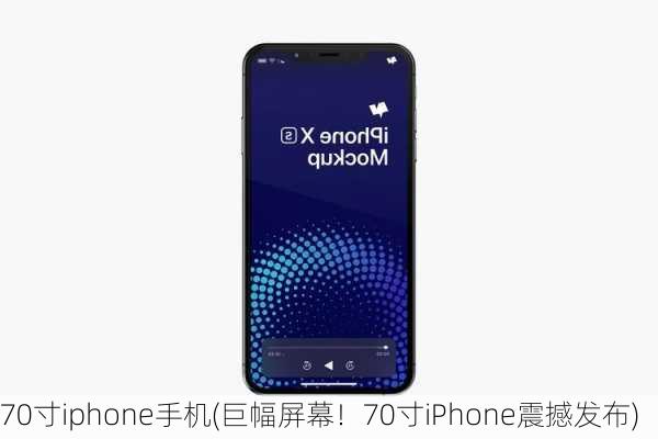 70寸iphone手机(巨幅屏幕！70寸iPhone震撼发布)