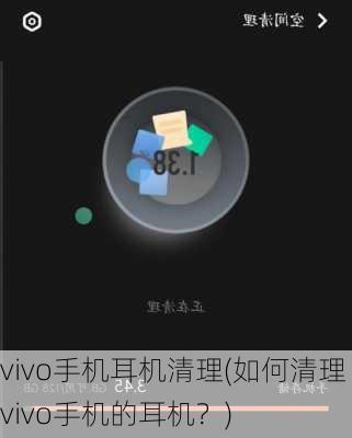 vivo手机耳机清理(如何清理vivo手机的耳机？)