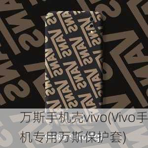 万斯手机壳vivo(Vivo手机专用万斯保护套)