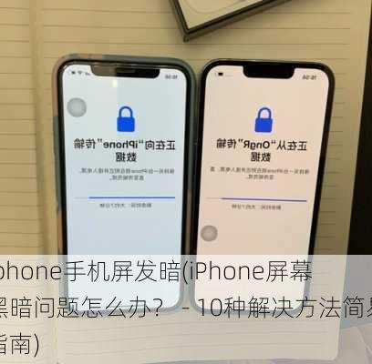 iphone手机屏发暗(iPhone屏幕黑暗问题怎么办？ - 10种解决方法简易指南)