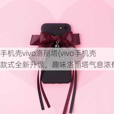 手机壳vivo洛丽塔(vivo手机壳款式全新升级，趣味洛丽塔气息浓郁！)