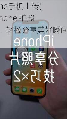 iphone手机上传(用 iPhone 拍照上传，轻松分享美好瞬间)