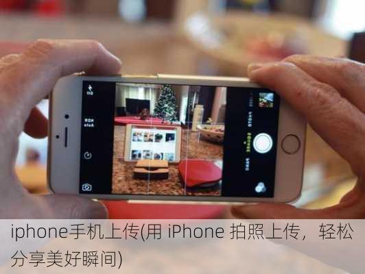 iphone手机上传(用 iPhone 拍照上传，轻松分享美好瞬间)