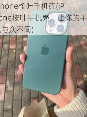 iphone桉叶手机壳(iPhone桉叶手机壳，让你的手机与众不同)