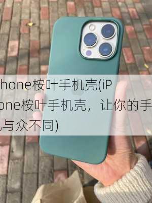 iphone桉叶手机壳(iPhone桉叶手机壳，让你的手机与众不同)