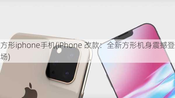 方形iphone手机(iPhone 改款：全新方形机身震撼登场)