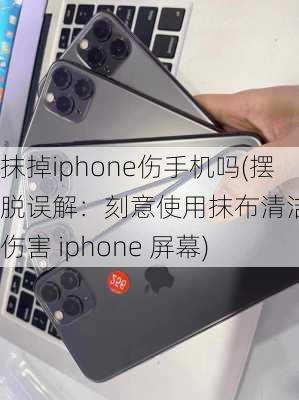 抹掉iphone伤手机吗(摆脱误解：刻意使用抹布清洁不会伤害 iphone 屏幕)