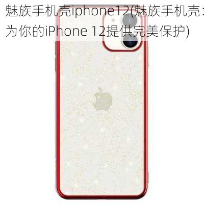 魅族手机壳iphone12(魅族手机壳：为你的iPhone 12提供完美保护)