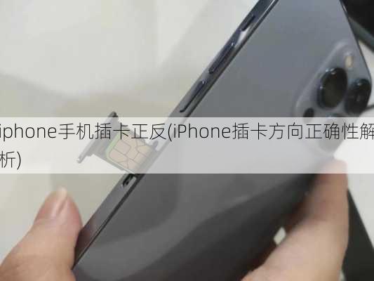 iphone手机插卡正反(iPhone插卡方向正确性解析)