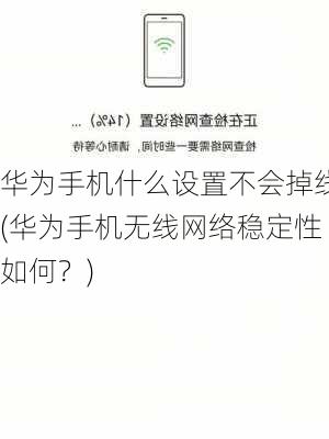 华为手机什么设置不会掉线(华为手机无线网络稳定性如何？)