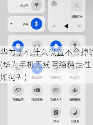 华为手机什么设置不会掉线(华为手机无线网络稳定性如何？)