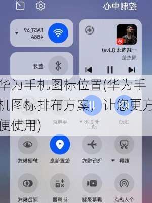 华为手机图标位置(华为手机图标排布方案，让您更方便使用)