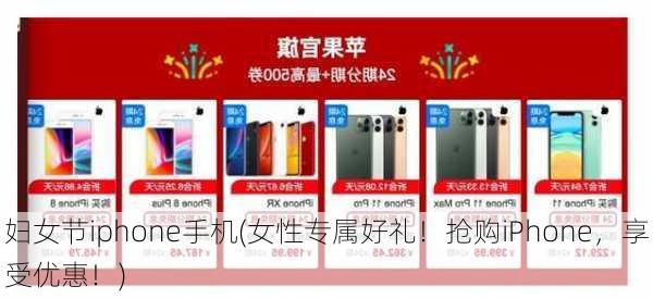 妇女节iphone手机(女性专属好礼！抢购iPhone，享受优惠！)