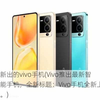 新出的vivo手机(Vivo推出最新智能手机，全新标题：Vivo手机全新上市。)