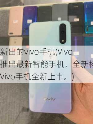 新出的vivo手机(Vivo推出最新智能手机，全新标题：Vivo手机全新上市。)