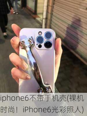 iphone6不带手机壳(裸机时尚！iPhone6光彩照人)