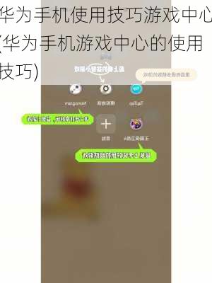 华为手机使用技巧游戏中心(华为手机游戏中心的使用技巧)
