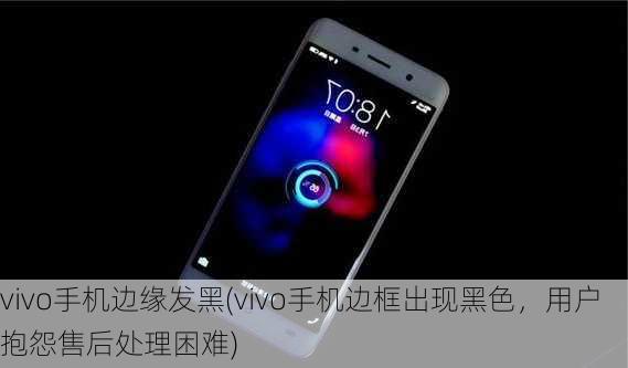 vivo手机边缘发黑(vivo手机边框出现黑色，用户抱怨售后处理困难)