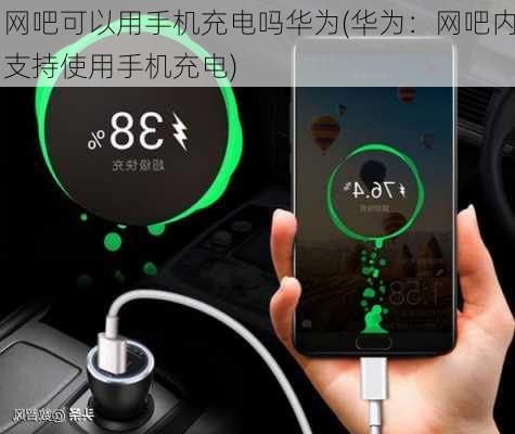 网吧可以用手机充电吗华为(华为：网吧内支持使用手机充电)