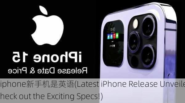 iphone新手机是英语(Latest iPhone Release Unveiled Check out the Exciting Specs!)