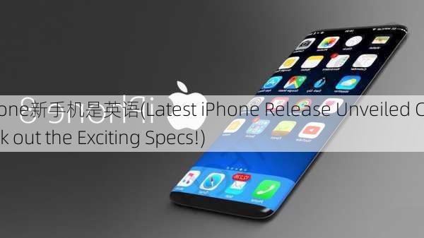 iphone新手机是英语(Latest iPhone Release Unveiled Check out the Exciting Specs!)