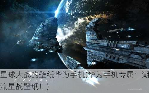 星球大战的壁纸华为手机(华为手机专属：潮流星战壁纸！)