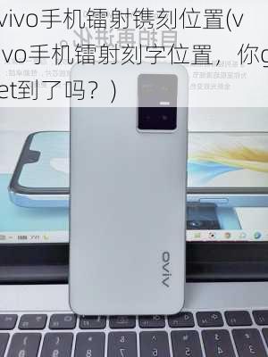 vivo手机镭射镌刻位置(vivo手机镭射刻字位置，你get到了吗？)