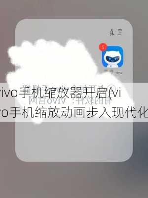 vivo手机缩放器开启(vivo手机缩放动画步入现代化)