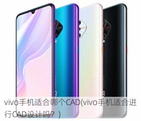 vivo手机适合哪个CAD(vivo手机适合进行CAD设计吗？)